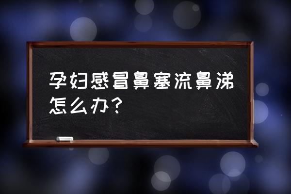 孕妇感冒流鼻涕怎么好得快 孕妇感冒鼻塞流鼻涕怎么办？