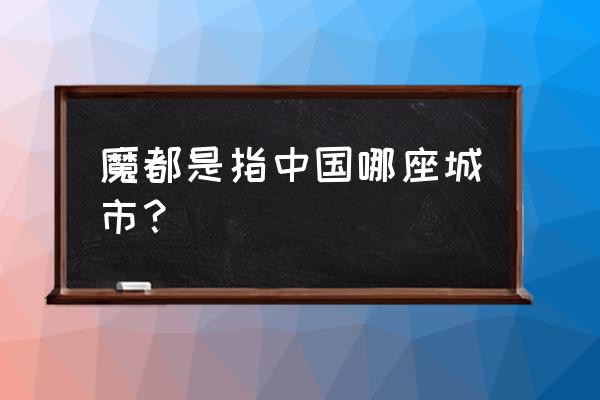 魔都是哪里的城市 魔都是指中国哪座城市？