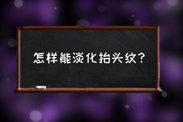 怎么淡化抬头纹的效果最佳 怎样能淡化抬头纹？