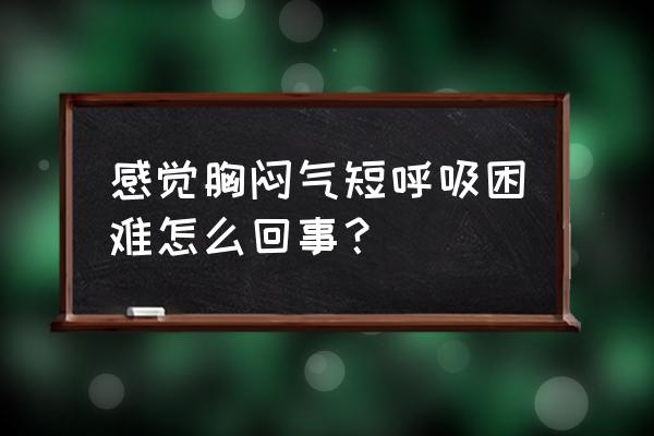 常常感到胸闷气短呼吸困难 感觉胸闷气短呼吸困难怎么回事？