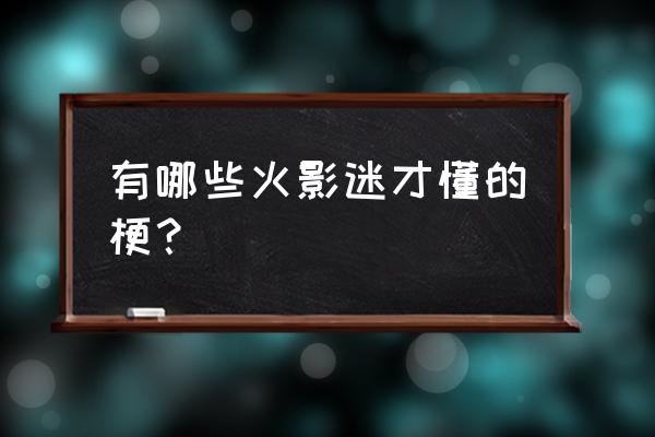 我叫黄小可29秒什么梗 有哪些火影迷才懂的梗？