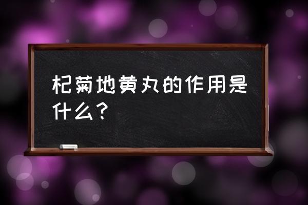 杞菊地黄丸功效与作用 杞菊地黄丸的作用是什么？