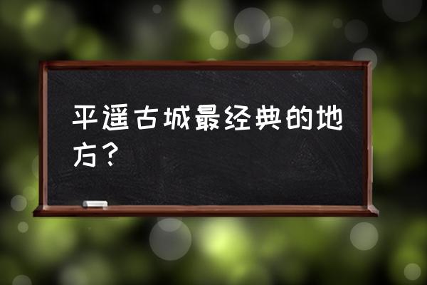 平遥里最好的景点 平遥古城最经典的地方？