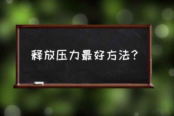 压力缓解方法有哪些 释放压力最好方法？