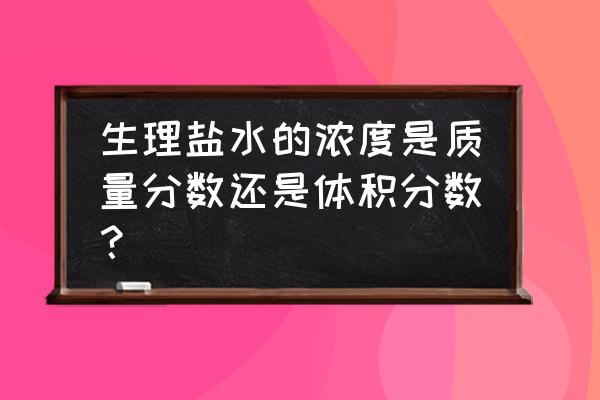 生理盐水的浓度正确的是 生理盐水的浓度是质量分数还是体积分数？