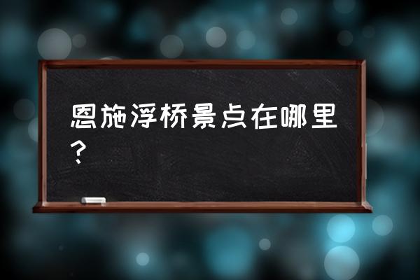 恩施水上浮桥 恩施浮桥景点在哪里？