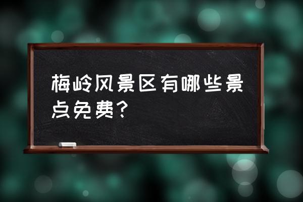 梅岭风景区有哪些景点免费 梅岭风景区有哪些景点免费？