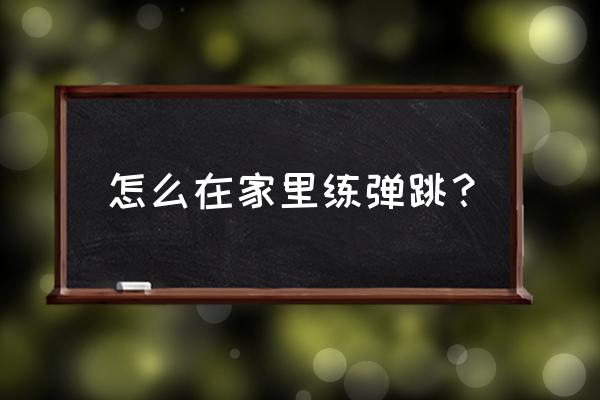 在家怎么练弹跳 怎么在家里练弹跳？