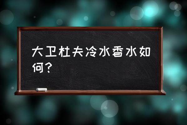 大卫杜夫女香水 大卫杜夫冷水香水如何？