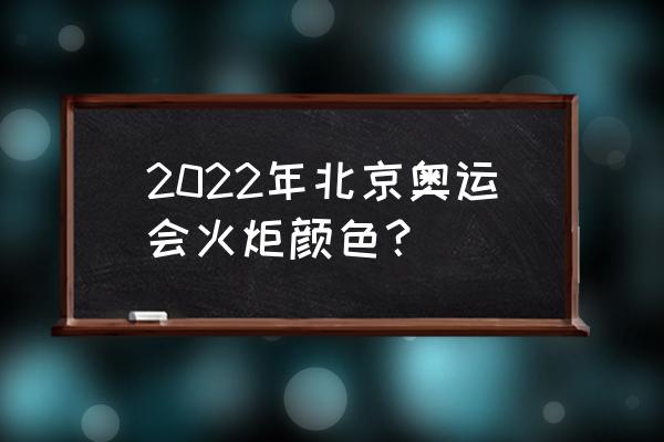 2022北京奥运会火炬 2022年北京奥运会火炬颜色？