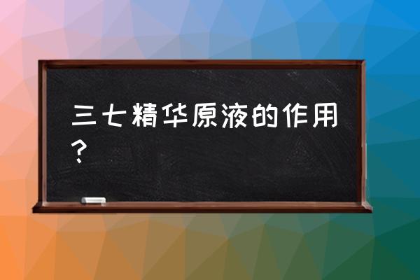 三七提取物在化妆品 三七精华原液的作用？