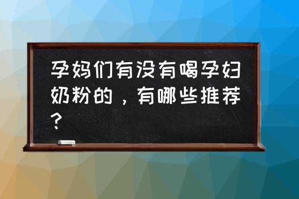 国内孕妇奶粉排行榜 孕妈们有没有喝孕妇奶粉的，有哪些推荐？