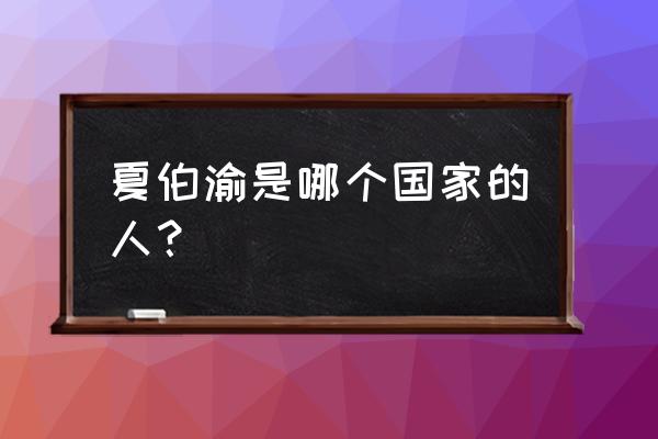 夏伯渝干什么职业 夏伯渝是哪个国家的人？