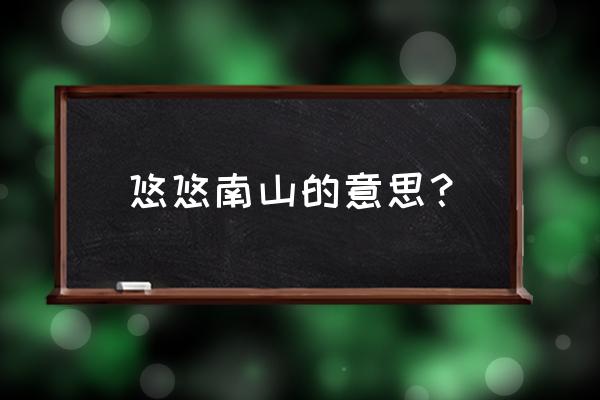 悠然桃源山庄 悠悠南山的意思？