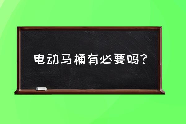 电动马桶有必要吗 电动马桶有必要吗？