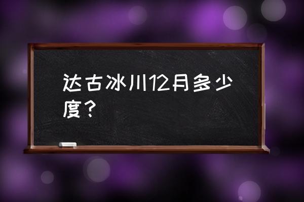 达古冰川是哪个城市 达古冰川12月多少度？