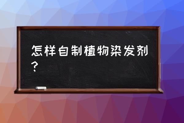 自制染发剂有成功的吗 怎样自制植物染发剂？