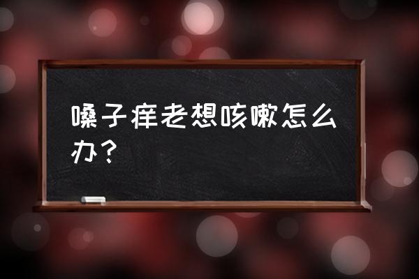 嗓子有点痒有点咳嗽怎么办 嗓子痒老想咳嗽怎么办？