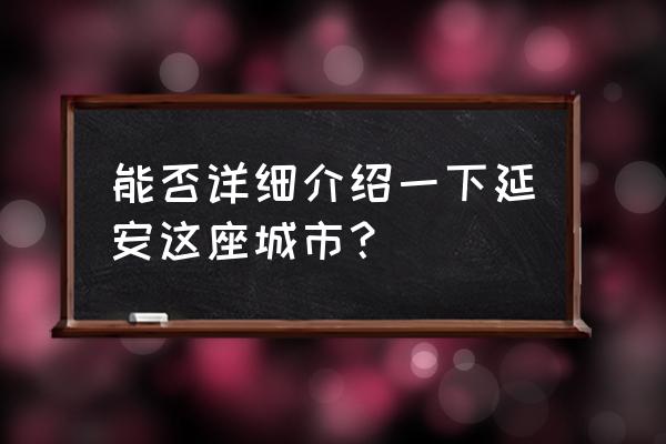 由我是延安 能否详细介绍一下延安这座城市？