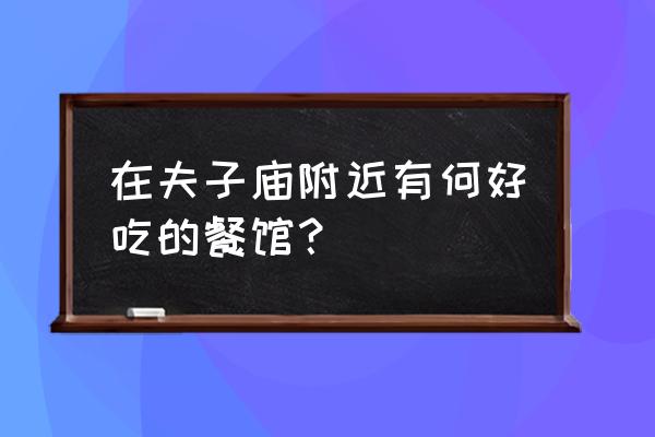 夫子庙吃小吃最好的店 在夫子庙附近有何好吃的餐馆？