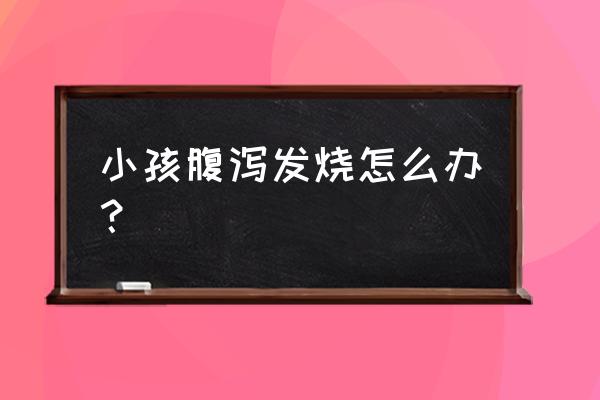 小儿腹泄发烧 小孩腹泻发烧怎么办？