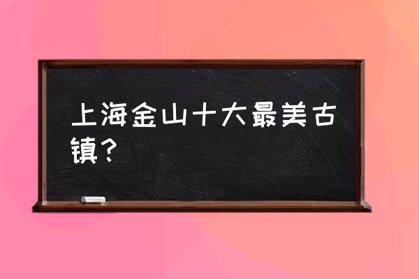 上海金山区枫泾古镇 上海金山十大最美古镇？