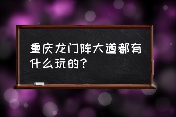 重庆龙门阵现状 重庆龙门阵大道都有什么玩的？