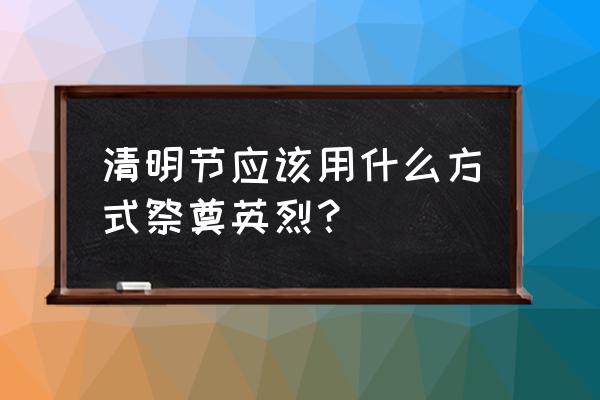 清明祭先烈 清明节应该用什么方式祭奠英烈？