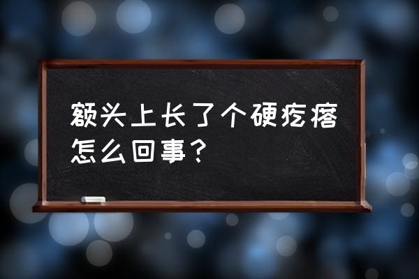 额头长硬疙瘩 额头上长了个硬疙瘩怎么回事？