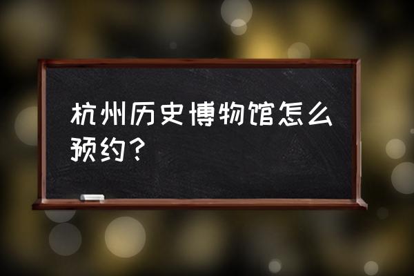 杭州历史文化博物馆 杭州历史博物馆怎么预约？