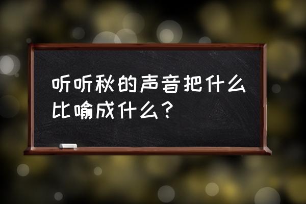 听听秋的声音中的比喻句 听听秋的声音把什么比喻成什么？