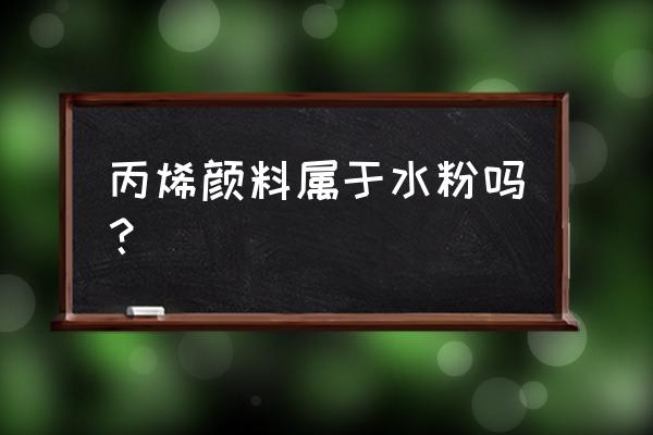 丙烯颜料是水粉颜料吗 丙烯颜料属于水粉吗？