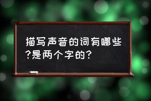 形容声音的词语 两个字 描写声音的词有哪些?是两个字的？