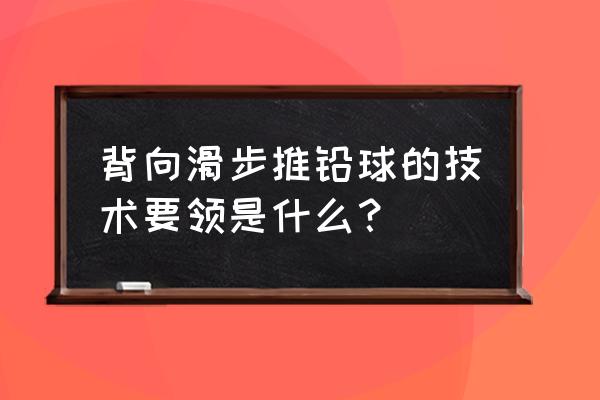 侧向滑步推铅球口诀 背向滑步推铅球的技术要领是什么？