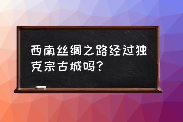 独克宗古城在哪 西南丝绸之路经过独克宗古城吗？