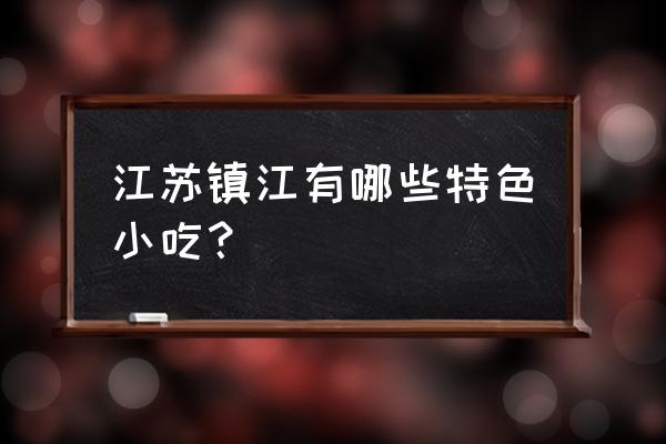 镇江八佰伴有什么吃的 江苏镇江有哪些特色小吃？