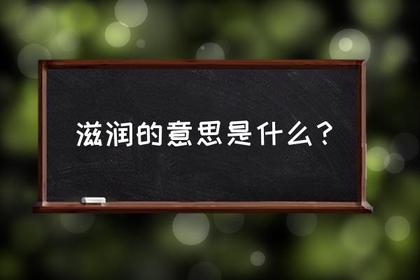 滋润的意思是什么呢 滋润的意思是什么？