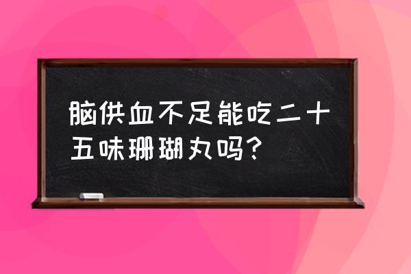 二十五味珊瑚丸曝光 脑供血不足能吃二十五味珊瑚丸吗？