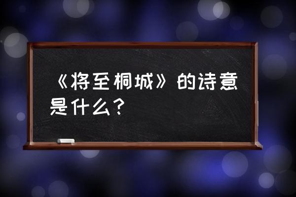 将至桐城这首诗的意思 《将至桐城》的诗意是什么？