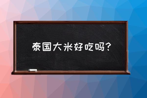 泰国大米好吃吗 泰国大米好吃吗？