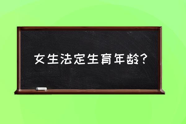 女人生育年龄 女生法定生育年龄？