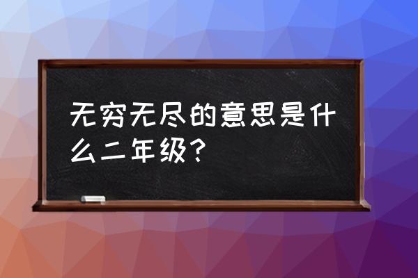 无穷无尽的正确解释是什么 无穷无尽的意思是什么二年级？