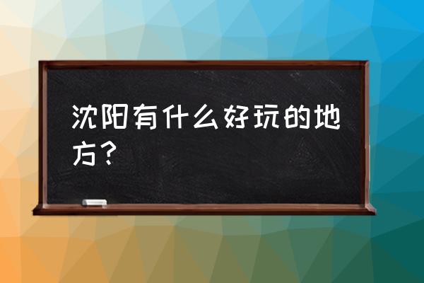 沈阳有什么好玩的吗 沈阳有什么好玩的地方?