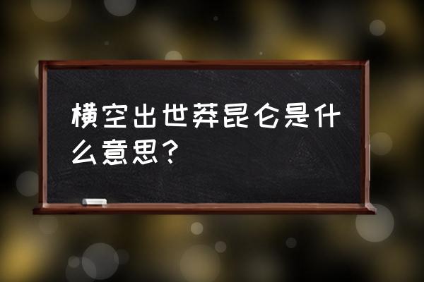 横空出世莽昆仑的译文 横空出世莽昆仑是什么意思？