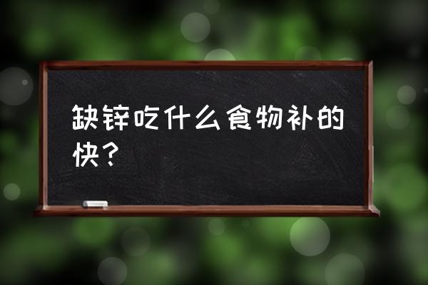 缺锌吃什么食物补充 缺锌吃什么食物补的快？