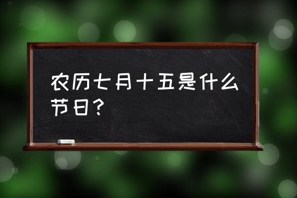 农历7月15是什么节 农历七月十五是什么节日？