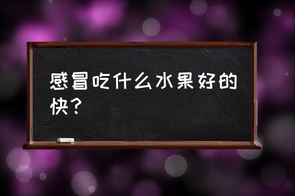 感冒吃什么水果好得快 感冒吃什么水果好的快？