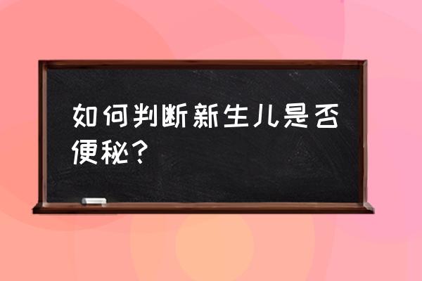 怎么判断新生儿便秘 如何判断新生儿是否便秘？