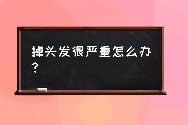 掉发严重有什么方法解决 掉头发很严重怎么办？