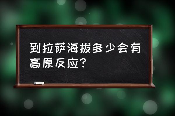 拉萨市海拔多少米 到拉萨海拔多少会有高原反应？